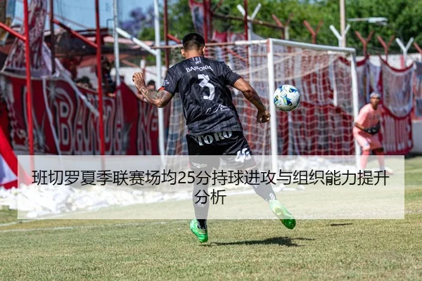 班切罗夏季联赛场均25分持球进攻与组织能力提升分析